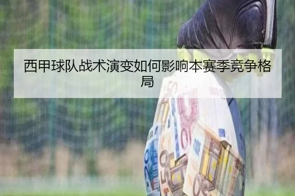 西甲球队战术演变如何影响本赛季竞争格局